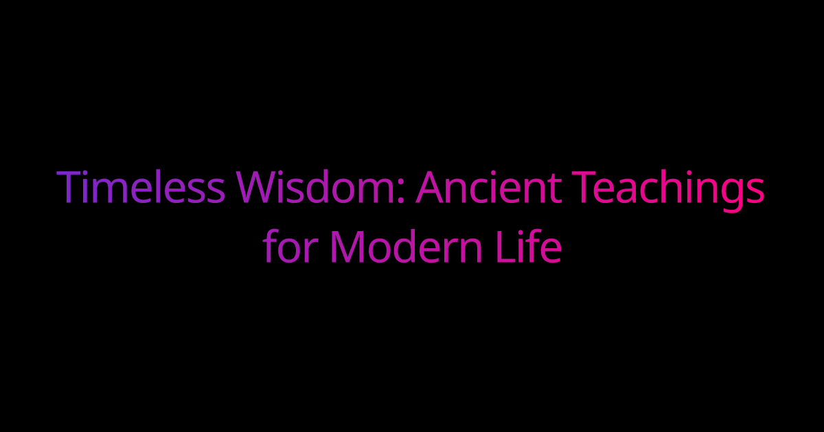Timeless Wisdom: Ancient Teachings for Modern Life