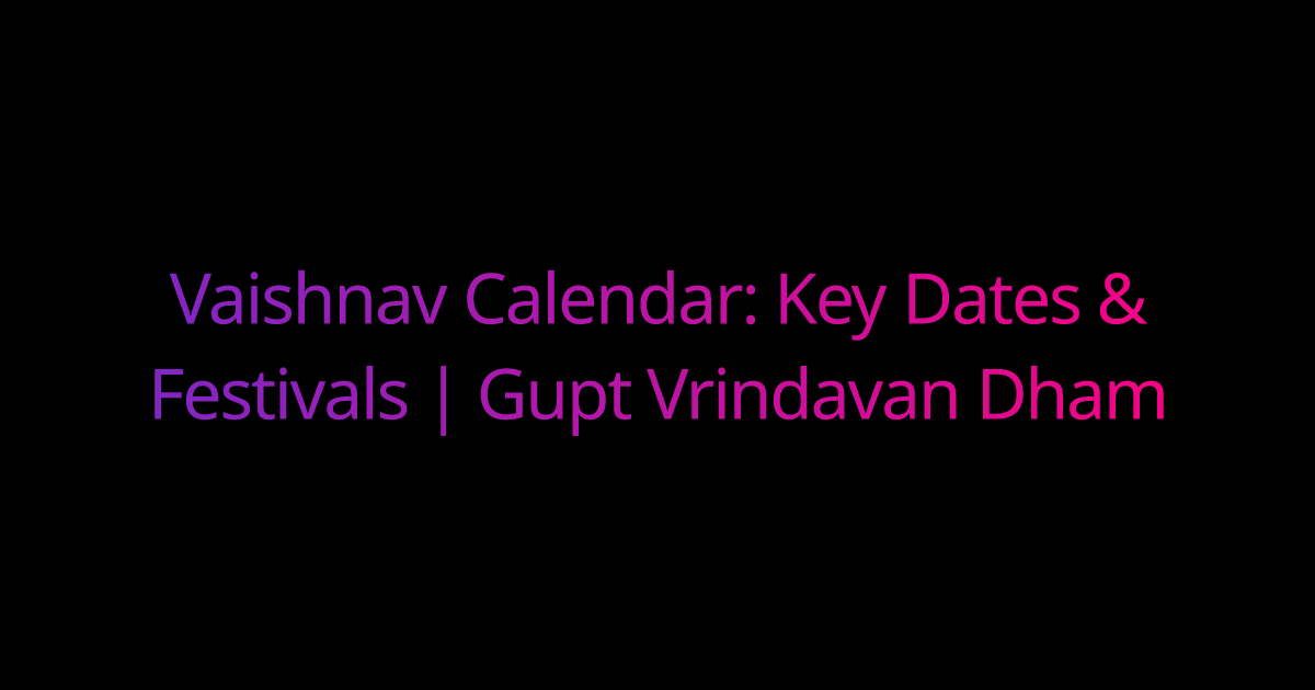 Vaishnav Calendar Key Dates & Festivals Gupt Vrindavan Dham